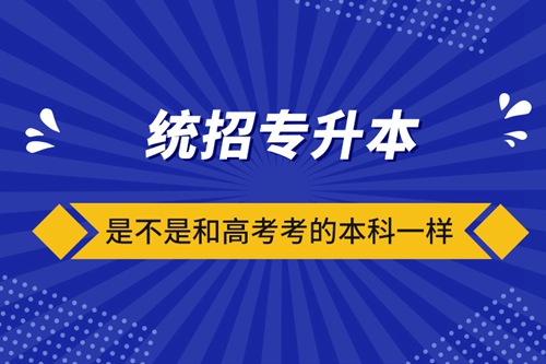 統(tǒng)招專升本是不是和高考考的本科一樣