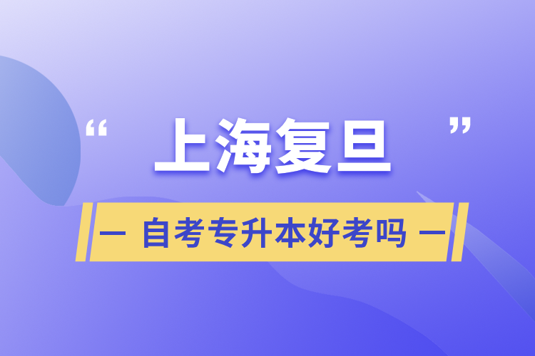 上海復旦自考專升本好考嗎