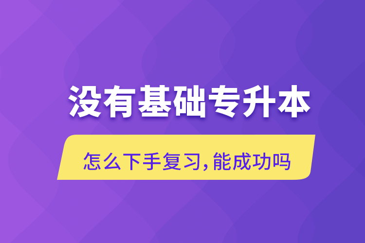 沒有基礎(chǔ)專升本怎么下手復(fù)習(xí)，能成功嗎