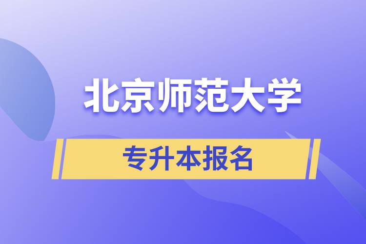 北京師范大學(xué)專升本怎么報(bào)名？什么時(shí)候開始報(bào)名？