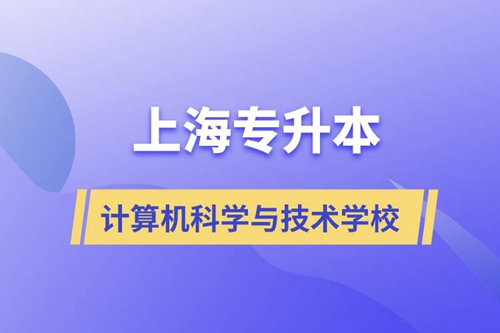 上海計算機科學與技術(shù)專升本學校有哪些和報名哪個學校好？