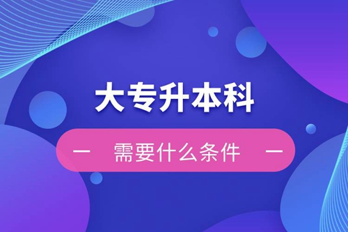 大專升本科需要什么條件