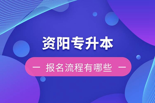 資陽專升本報名流程有哪些？