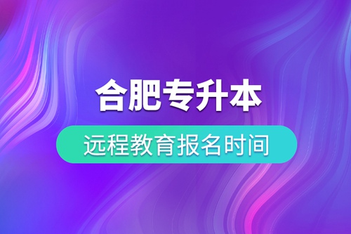 合肥專升本遠(yuǎn)程教育報(bào)名時間