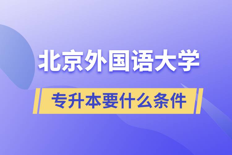 北京外國語大學(xué)專升本要什么條件？