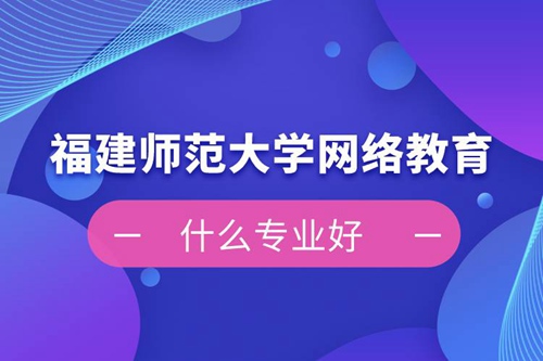 福建師范大學網(wǎng)絡教育什么專業(yè)好