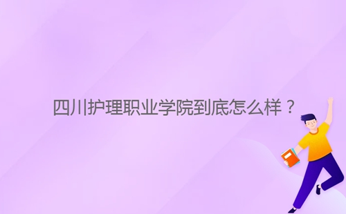 四川護(hù)理職業(yè)學(xué)院到底怎么樣？