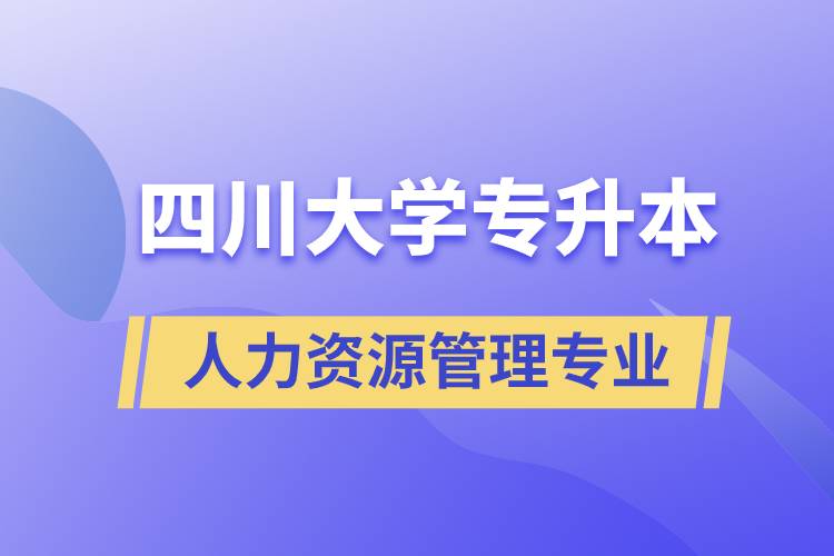 四川大學(xué)人力資源管理專業(yè)專升本報考好不好？