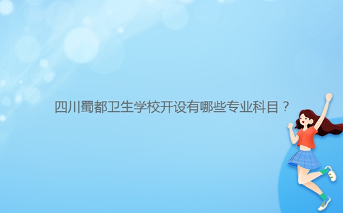 四川蜀都衛(wèi)生學(xué)校開(kāi)設(shè)有哪些專(zhuān)業(yè)科目？