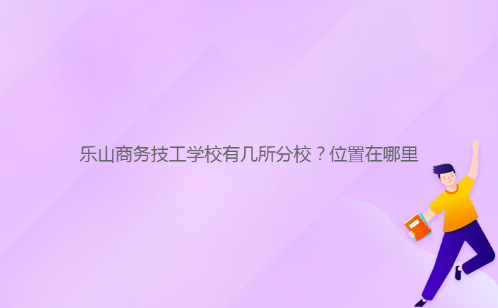 樂山商務技工學校有幾所分校？位置在哪里