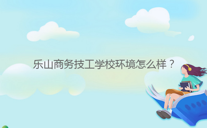 樂山商務(wù)技工學(xué)校環(huán)境怎么樣？