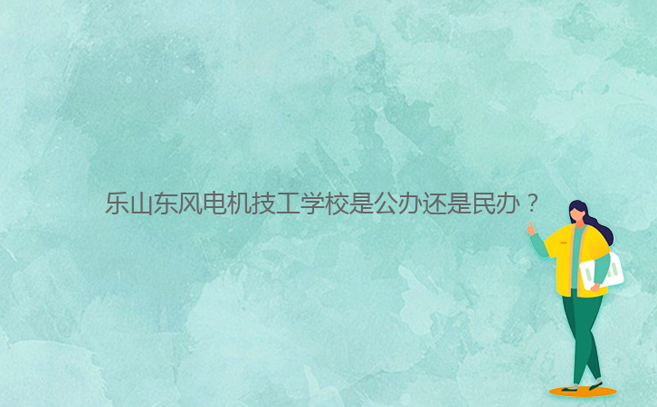 樂山東風電機技工學校是公辦還是民辦？ 