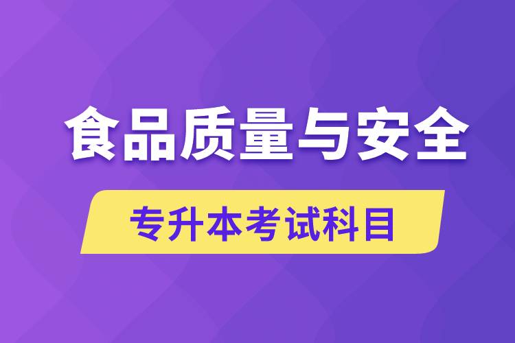 食品質(zhì)量與安全專升本考什么科目？考試哪些內(nèi)容？