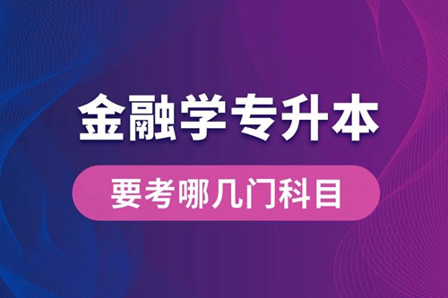 報名金融學(xué)專業(yè)專升本要考哪幾門科目？