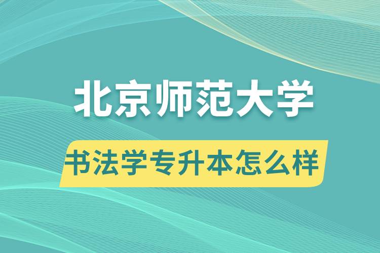 報考北京師范大學書法學專業(yè)專升本怎么樣？