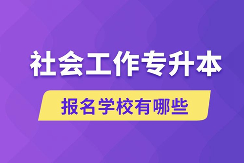 社會(huì)工作專升本學(xué)校有哪些可報(bào)名？