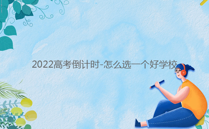 2022高考倒計(jì)時-怎么選一個好學(xué)校