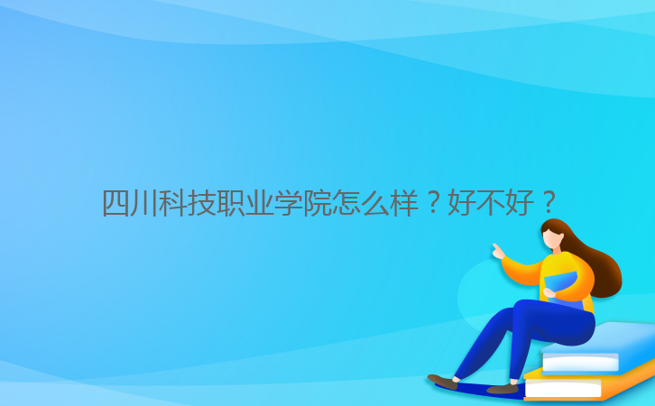 四川科技職業(yè)學(xué)院怎么樣?好不好?