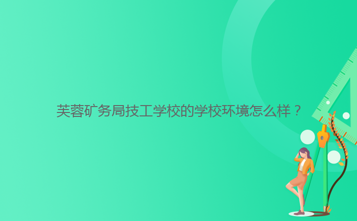 芙蓉礦務(wù)局技工學(xué)校的學(xué)校環(huán)境怎么樣？