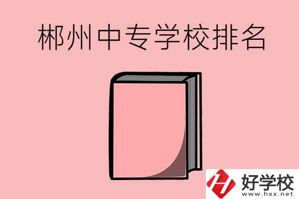 郴州排名靠前的中專(zhuān)學(xué)校有哪些？