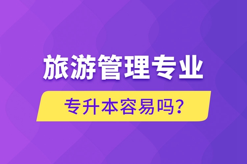 旅游管理專業(yè)專升本容易嗎？