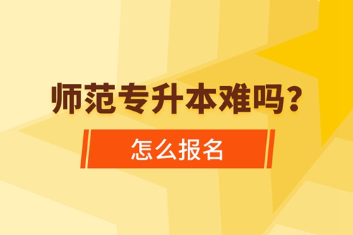 師范專升本難嗎，怎么報(bào)名？