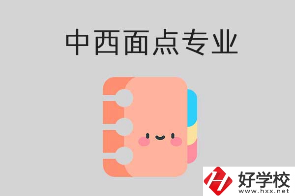 懷化有哪些中專學(xué)?？梢詫W(xué)中西面點專業(yè)？