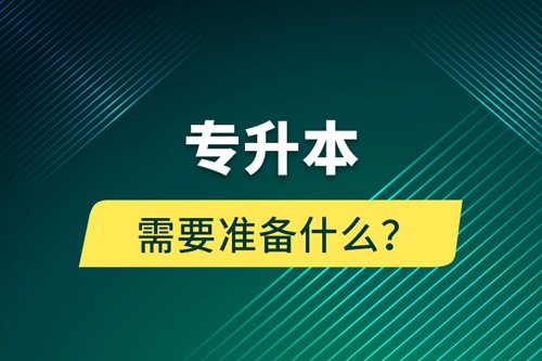 專升本需要準備什么？