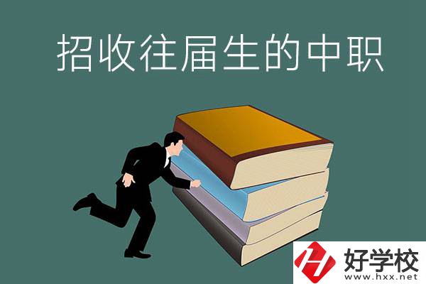 長沙招收往屆生的中職學(xué)校有哪些？