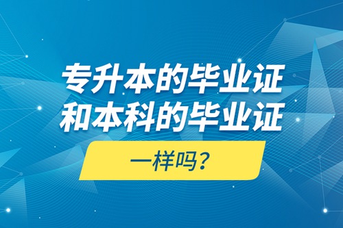 專升本的畢業(yè)證和本科的畢業(yè)證一樣嗎？