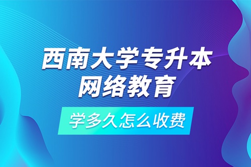 西南大學(xué)專升本網(wǎng)絡(luò)教育學(xué)多久怎么收費(fèi)