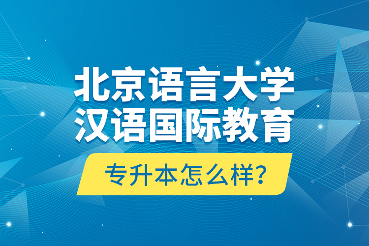 北京語言大學漢語國際教育專升本怎么樣？