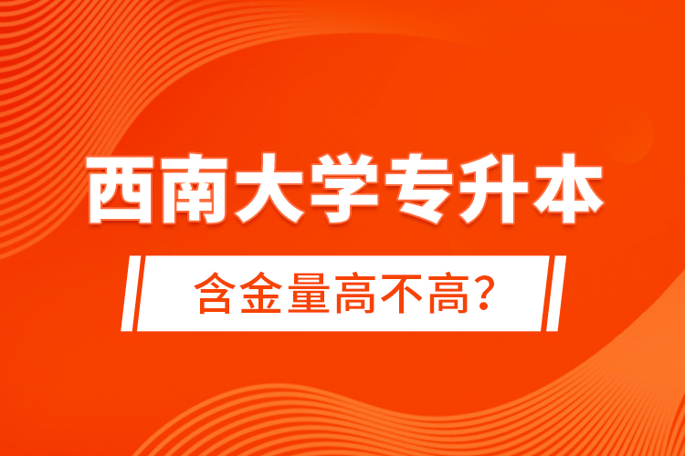 西南大學專升本含金量高不高？