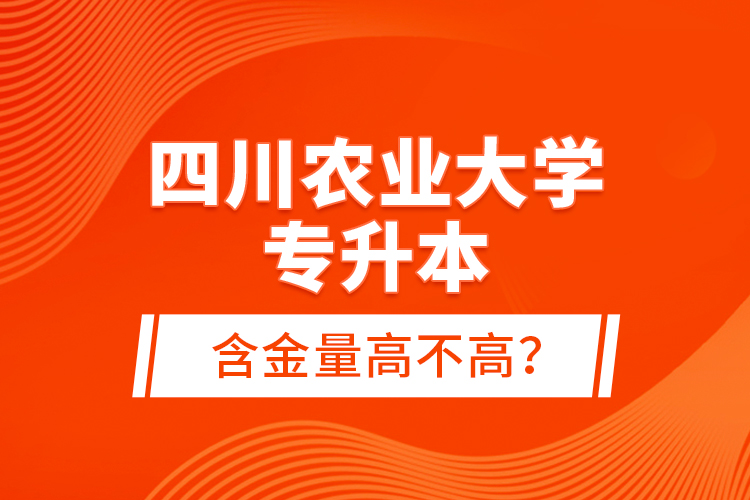 四川農(nóng)業(yè)大學(xué)專升本含金量高不高？