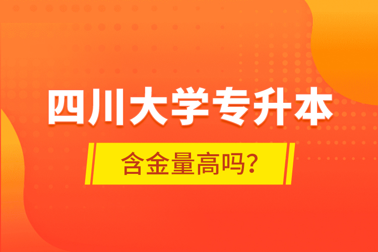 四川大學(xué)專升本含金量高嗎？