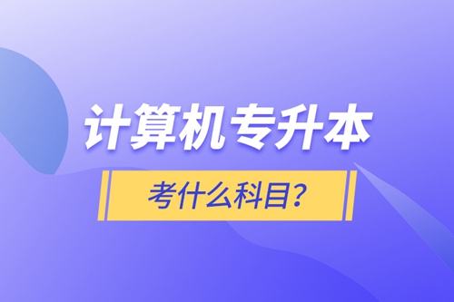 計(jì)算機(jī)專升本考什么科目？