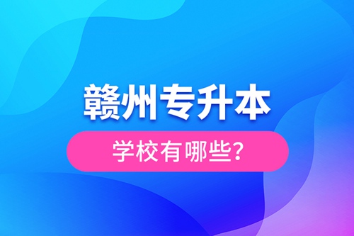 贛州專升本學校有哪些？