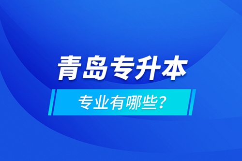 青島專升本專業(yè)有哪些？