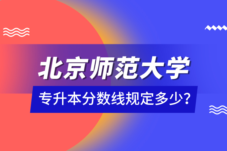 北京師范大學(xué)專升本分數(shù)線規(guī)定多少？