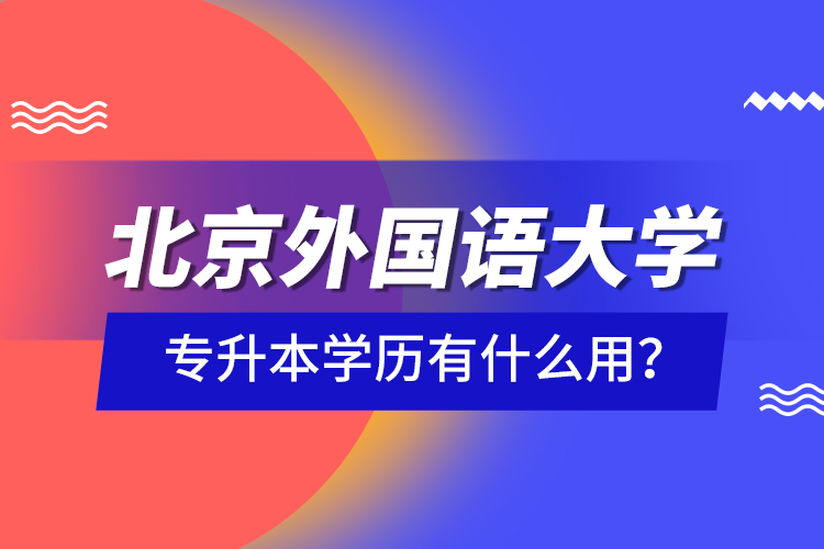 北京外國語大學專升本學歷有什么用？