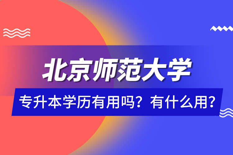 北京師范大學專升本學歷有用嗎？有什么用？