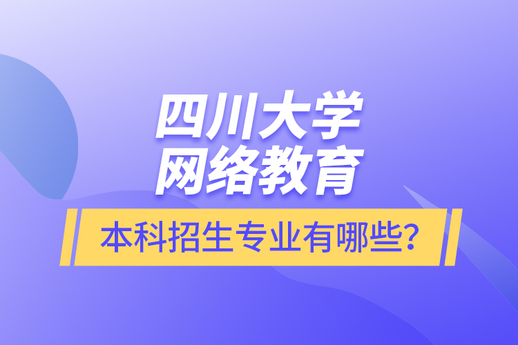 四川大學網(wǎng)絡教育本科報名專業(yè)有哪些？