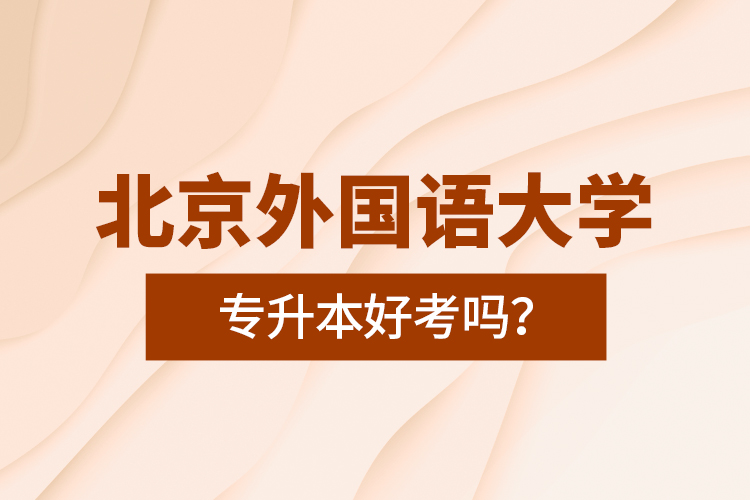 北京外國(guó)語大學(xué)專升本好考嗎？