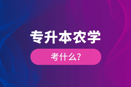 專升本農(nóng)學(xué)考什么？