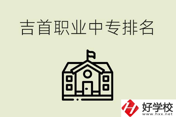 吉首職業(yè)中專排名前三的學(xué)校？學(xué)費多少？