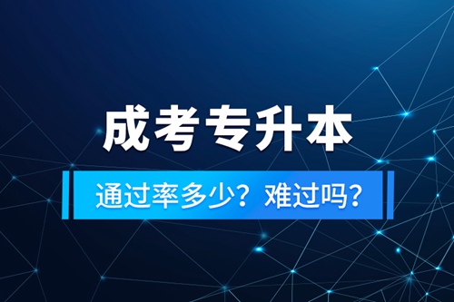 成考專升本通過率多少？難過嗎？