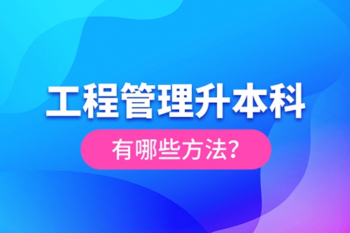 工程管理升本科有哪些方法？