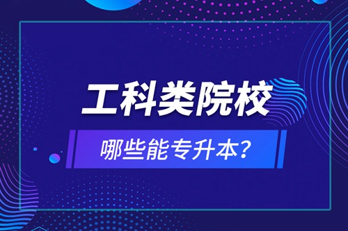 工科類(lèi)院校哪些能專升本？