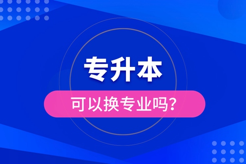 專升本可以換專業(yè)嗎？