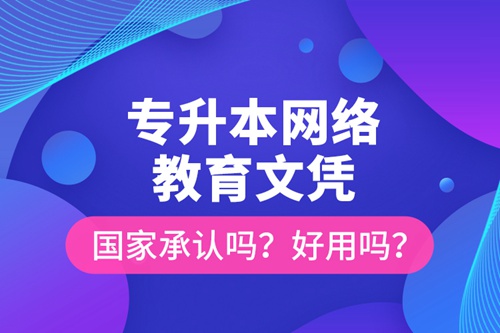 專(zhuān)升本網(wǎng)絡(luò)教育文憑國(guó)家承認(rèn)嗎？好用嗎？